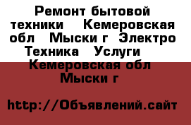 Ремонт бытовой техники. - Кемеровская обл., Мыски г. Электро-Техника » Услуги   . Кемеровская обл.,Мыски г.